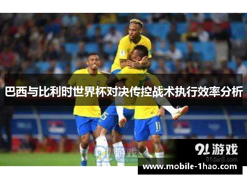 巴西与比利时世界杯对决传控战术执行效率分析