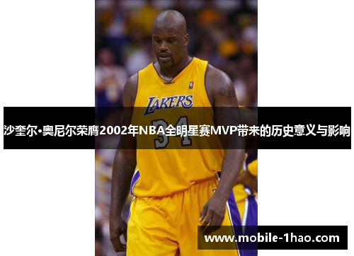 沙奎尔·奥尼尔荣膺2002年NBA全明星赛MVP带来的历史意义与影响