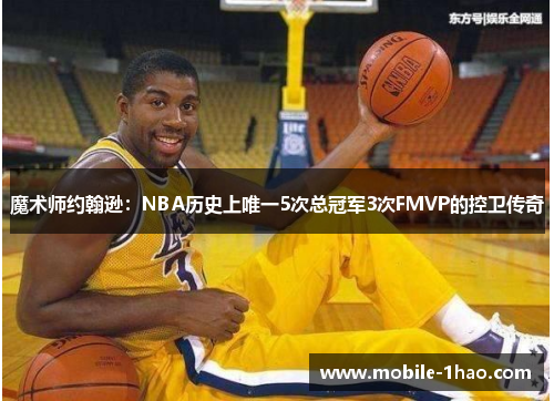 魔术师约翰逊：NBA历史上唯一5次总冠军3次FMVP的控卫传奇