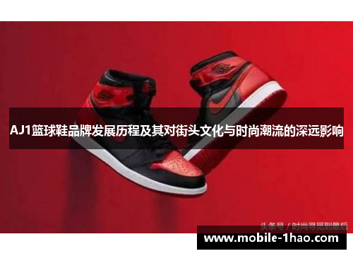 AJ1篮球鞋品牌发展历程及其对街头文化与时尚潮流的深远影响