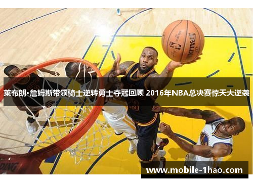 莱布朗·詹姆斯带领骑士逆转勇士夺冠回顾 2016年NBA总决赛惊天大逆袭