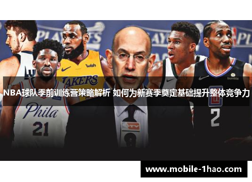 NBA球队季前训练营策略解析 如何为新赛季奠定基础提升整体竞争力