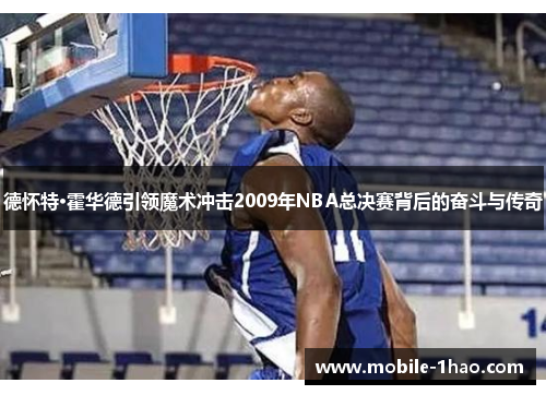 德怀特·霍华德引领魔术冲击2009年NBA总决赛背后的奋斗与传奇