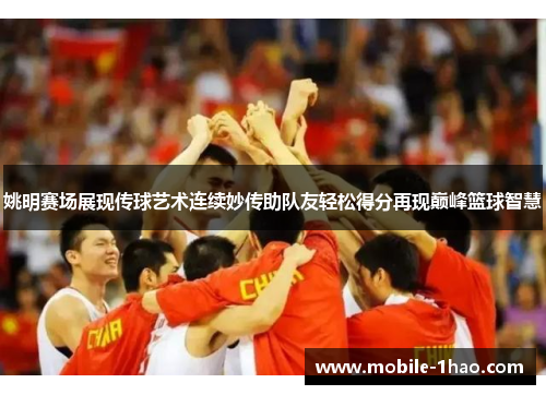 姚明赛场展现传球艺术连续妙传助队友轻松得分再现巅峰篮球智慧