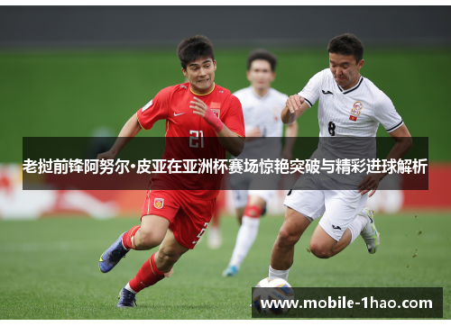老挝前锋阿努尔·皮亚在亚洲杯赛场惊艳突破与精彩进球解析
