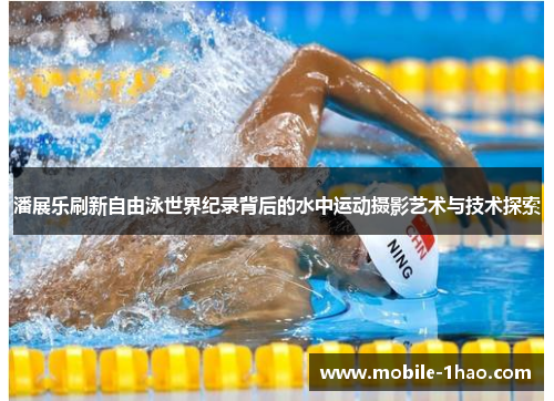 潘展乐刷新自由泳世界纪录背后的水中运动摄影艺术与技术探索