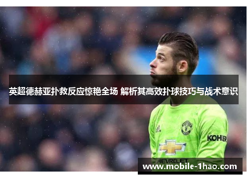 英超德赫亚扑救反应惊艳全场 解析其高效扑球技巧与战术意识