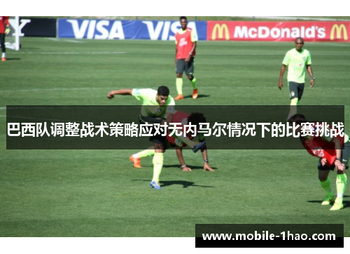 巴西队调整战术策略应对无内马尔情况下的比赛挑战