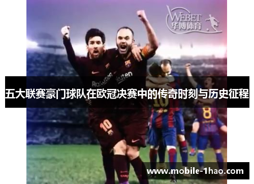 五大联赛豪门球队在欧冠决赛中的传奇时刻与历史征程
