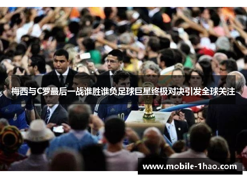 梅西与C罗最后一战谁胜谁负足球巨星终极对决引发全球关注