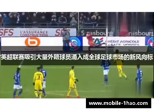 英超联赛吸引大量外籍球员涌入成全球足球市场的新风向标