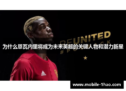 为什么恩瓦内里将成为未来英超的关键人物和潜力新星