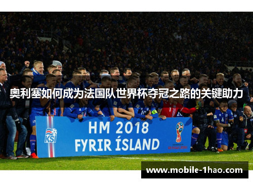 奥利塞如何成为法国队世界杯夺冠之路的关键助力