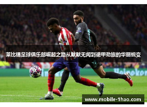 莱比锡足球俱乐部崛起之路从默默无闻到德甲劲旅的华丽蜕变