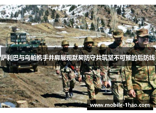 萨利巴与乌帕携手并肩展现默契防守共筑坚不可摧的后防线