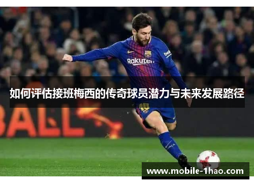 如何评估接班梅西的传奇球员潜力与未来发展路径