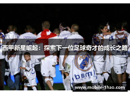 西甲新星崛起：探索下一位足球奇才的成长之路