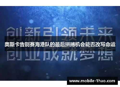 奥斯卡告别赛海港队的最后拼搏机会能否改写命运