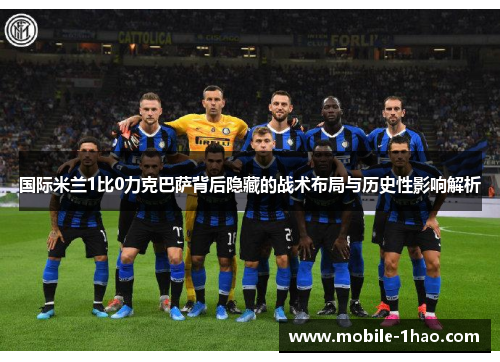 国际米兰1比0力克巴萨背后隐藏的战术布局与历史性影响解析
