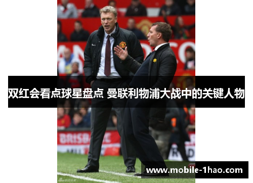 双红会看点球星盘点 曼联利物浦大战中的关键人物