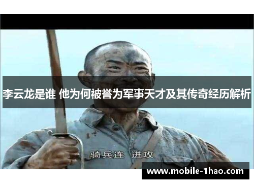 李云龙是谁 他为何被誉为军事天才及其传奇经历解析