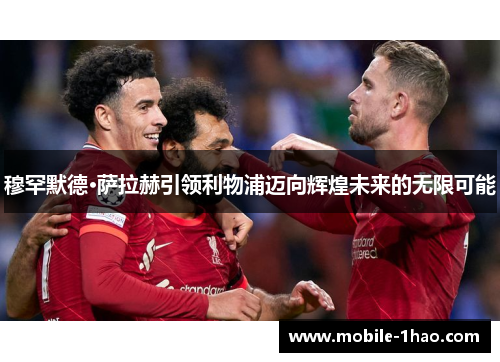 穆罕默德·萨拉赫引领利物浦迈向辉煌未来的无限可能