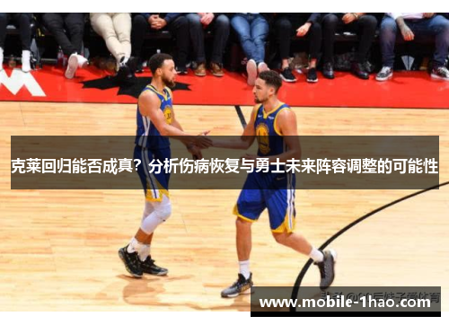 克莱回归能否成真？分析伤病恢复与勇士未来阵容调整的可能性