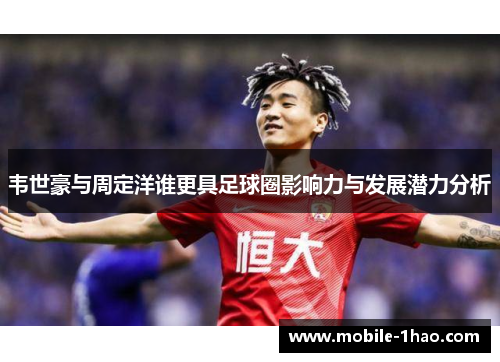 韦世豪与周定洋谁更具足球圈影响力与发展潜力分析