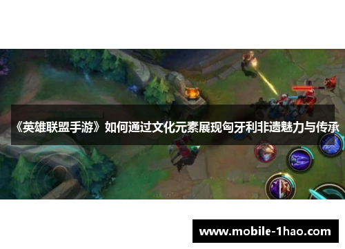 《英雄联盟手游》如何通过文化元素展现匈牙利非遗魅力与传承