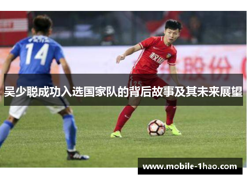 吴少聪成功入选国家队的背后故事及其未来展望