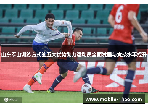山东泰山训练方式的五大优势助力运动员全面发展与竞技水平提升