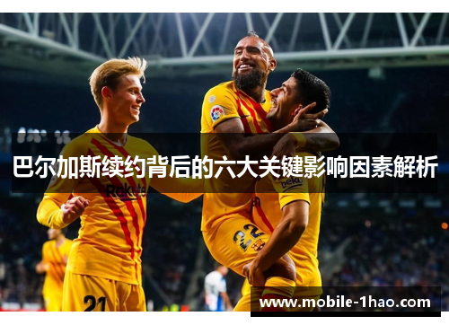 巴尔加斯续约背后的六大关键影响因素解析