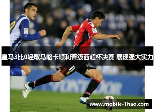 皇马3比0轻取马略卡顺利晋级西超杯决赛 展现强大实力