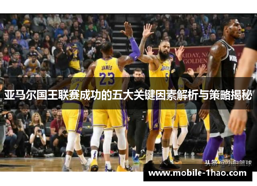 亚马尔国王联赛成功的五大关键因素解析与策略揭秘