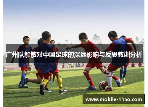 广州队解散对中国足球的深远影响与反思教训分析