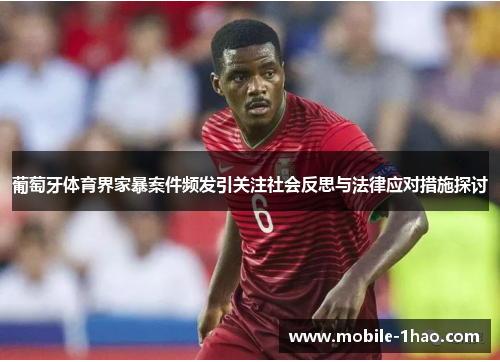 葡萄牙体育界家暴案件频发引关注社会反思与法律应对措施探讨
