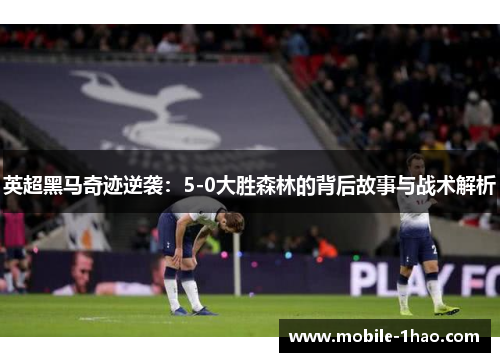 英超黑马奇迹逆袭：5-0大胜森林的背后故事与战术解析