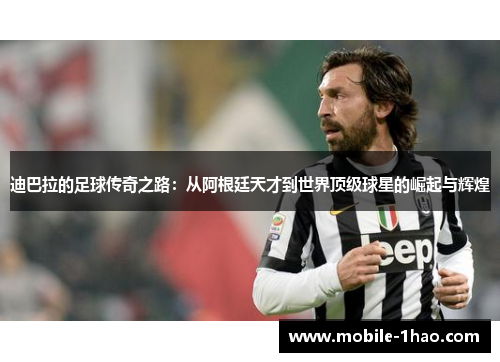 迪巴拉的足球传奇之路：从阿根廷天才到世界顶级球星的崛起与辉煌