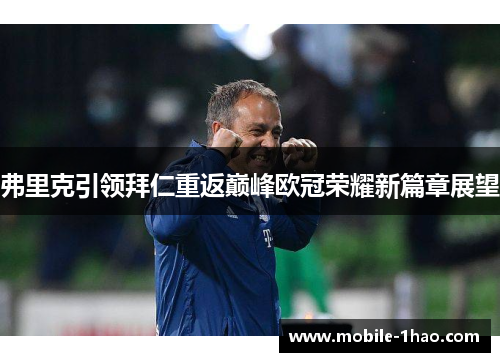 弗里克引领拜仁重返巅峰欧冠荣耀新篇章展望