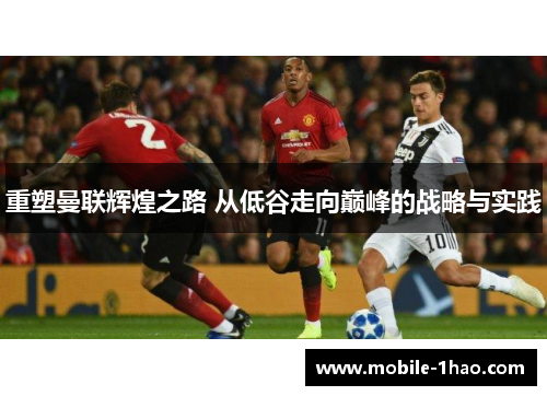 重塑曼联辉煌之路 从低谷走向巅峰的战略与实践