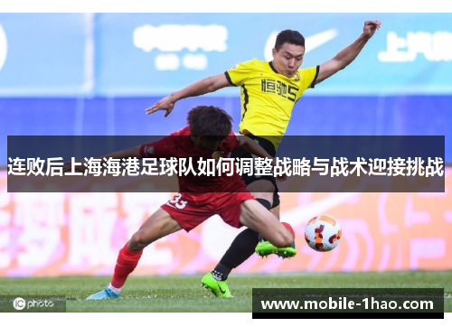 连败后上海海港足球队如何调整战略与战术迎接挑战