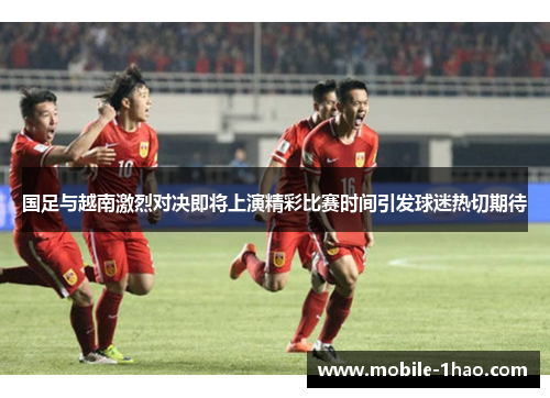 国足与越南激烈对决即将上演精彩比赛时间引发球迷热切期待