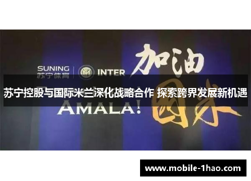 苏宁控股与国际米兰深化战略合作 探索跨界发展新机遇