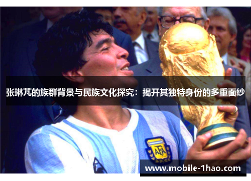 张琳芃的族群背景与民族文化探究：揭开其独特身份的多重面纱