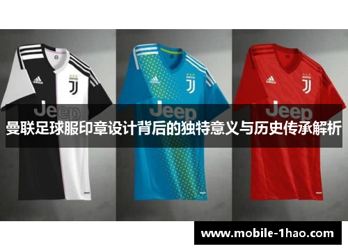 曼联足球服印章设计背后的独特意义与历史传承解析