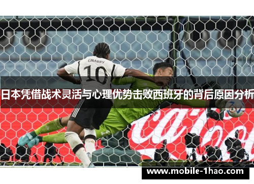 日本凭借战术灵活与心理优势击败西班牙的背后原因分析