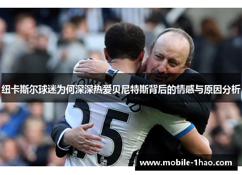 纽卡斯尔球迷为何深深热爱贝尼特斯背后的情感与原因分析