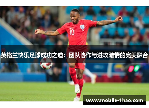 英格兰快乐足球成功之道：团队协作与进攻激情的完美融合