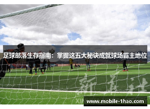 足球部落生存指南：掌握这五大秘诀成就球场霸主地位