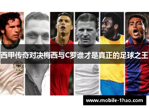 西甲传奇对决梅西与C罗谁才是真正的足球之王